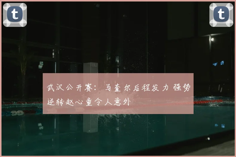 武汉公开赛：马奎尔后程发力 强势逆转赵心童令人意外