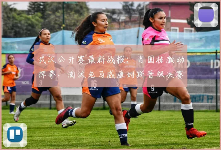 武汉公开赛最新战报：肖国栋激动挥拳，淘汰老马威廉姆斯晋级决赛